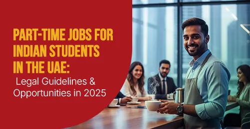 Part-Time Jobs for Indian Students in the UAE: Legal Guidelines & Opportunities in 2025