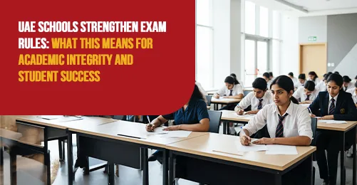UAE Schools Strengthen Exam Rules: What This Means for Academic Integrity and Student Success